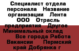 Специалист отдела персонала › Название организации ­ Лента, ООО › Отрасль предприятия ­ Другое › Минимальный оклад ­ 20 900 - Все города Работа » Вакансии   . Пермский край,Добрянка г.